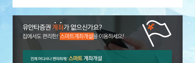 유안타증권 계좌가 없으신가요?집에서도 편리한! 스마트계좌개설을 이용하세요! 언제 어디서나 편리하게! 스마트 계좌개설