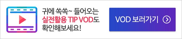 귀에 쏙쏙~들어오는 실전활용 TIP VOD도 확인해보세요! VOD 보러가기