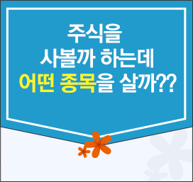 주식을 사볼까 하는데 어떤 종목을 살까??