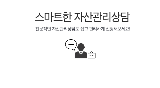 스마트한 자산관리 전문적인 자산관리상담도 쉽고 편리하게 신청해보세요!