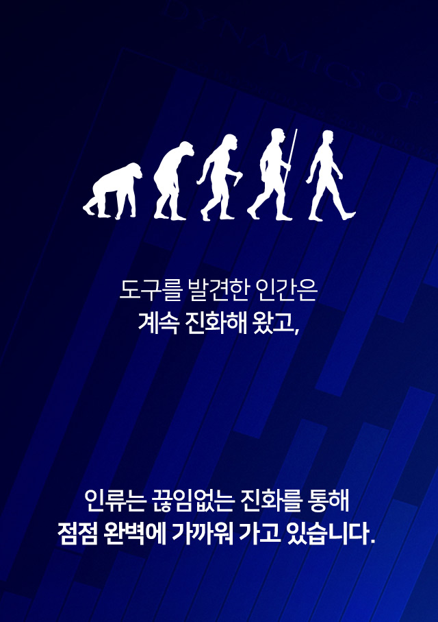 도구를 발견한 인간은 계속 진화해 왔고, 인류는 끊임없는 진화를 통해 점점 완벽에 가까워 가고 있습니다.