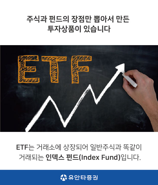 주식과 펀드의 장점만 뽀아서 만든 투자상품이 있습니다. ETF는 거래소에 상장되어 일반주식과 똑같이 거래되는 인덱스 펀드(Index Fund)입니다. (유안타증권)