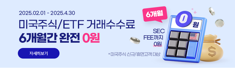 2025.02.01 - 2025. 4. 30 미국주식/ETF 거래수수료 6개월간 완전 0원 SEC FEE까지 0원 *미국주식 신규/휴면고객 대상 바로가기