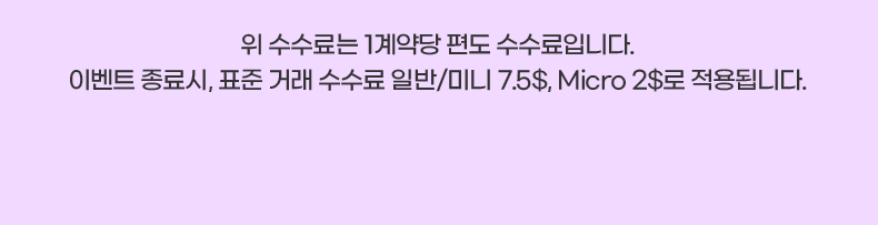 위 수수료는 1계약당 편도 수수료입니다. 이벤트 종료시, 표준 거래 수수료 일반/미니 7.5$, Micro 2$로 적용됩니다.