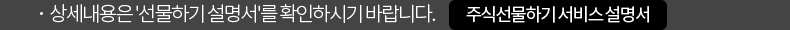 상세내용은 '선물하기 설명서'를 확인하시기 바랍니다. 주식선물하기 서비스 설명서
