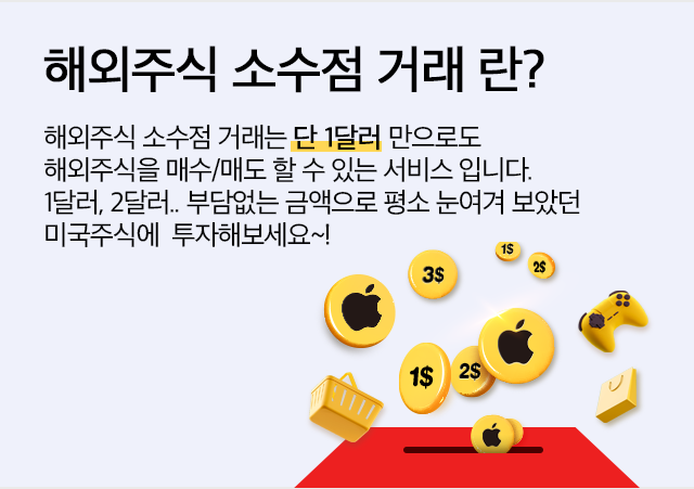 해외주식 소수점 거래란? 해외주식 소수점 거래는 단 1달러만으로도 해외주식을 매수/매도할 수 있는 서비스입니다. 1달러,2달러.. 부담없는 금액으로 평소 눈여겨 보았던 미국주식에 투자해보세요~!