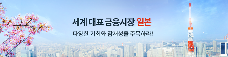 세계 대표 금융시장 일본. 다양한 기회와 잠재성을 주목하라!